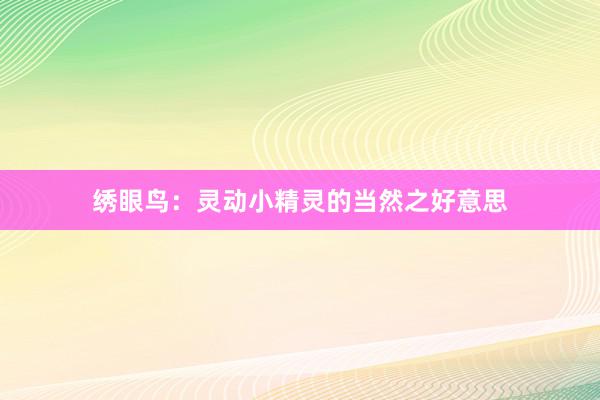 绣眼鸟：灵动小精灵的当然之好意思
